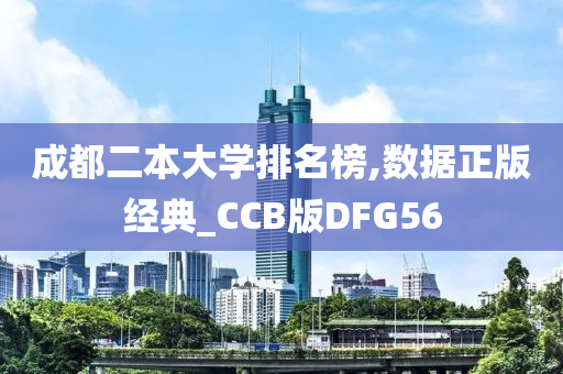 成都二本大学排名榜,数据正版经典_CCB版DFG56