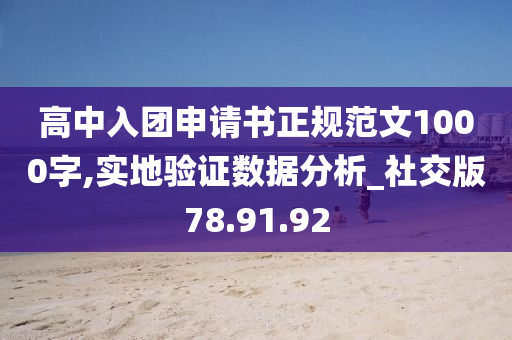 高中入团申请书正规范文1000字,实地验证数据分析_社交版78.91.92