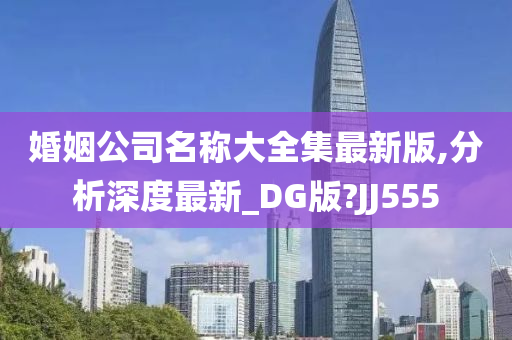 婚姻公司名称大全集最新版,分析深度最新_DG版?JJ555