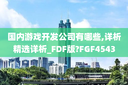 国内游戏开发公司有哪些,详析精选详析_FDF版?FGF4543