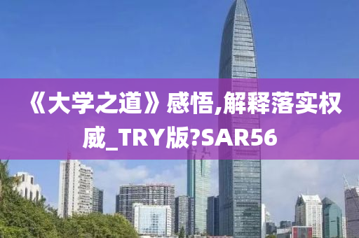 《大学之道》感悟,解释落实权威_TRY版?SAR56