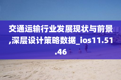 交通运输行业发展现状与前景,深层设计策略数据_ios11.51.46