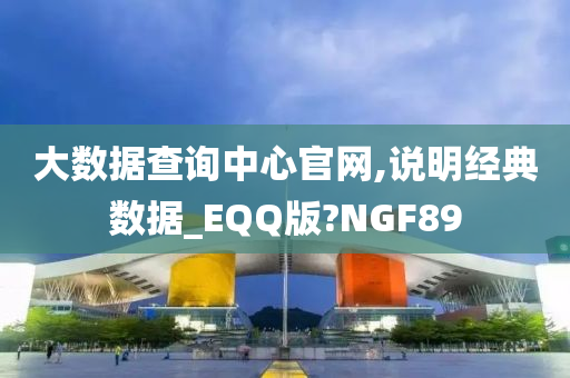 大数据查询中心官网,说明经典数据_EQQ版?NGF89