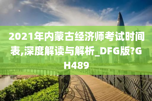 2021年内蒙古经济师考试时间表,深度解读与解析_DFG版?GH489