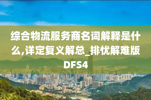 综合物流服务商名词解释是什么,详定复义解总_排忧解难版DFS4