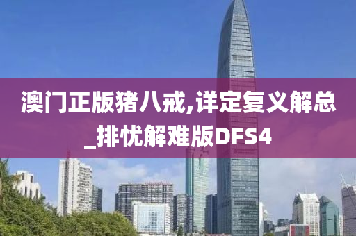 澳门正版猪八戒,详定复义解总_排忧解难版DFS4