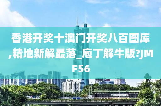 香港开奖十澳门开奖八百图库,精地新解最落_庖丁解牛版?JMF56