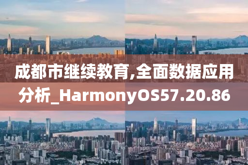 成都市继续教育,全面数据应用分析_HarmonyOS57.20.86