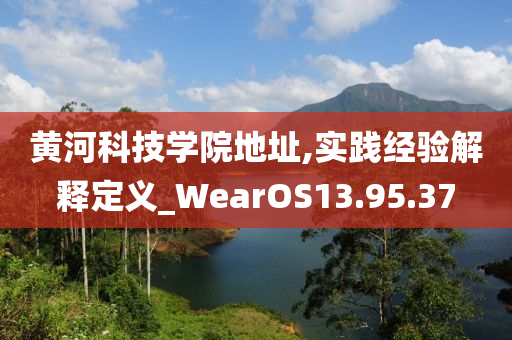 黄河科技学院地址,实践经验解释定义_WearOS13.95.37