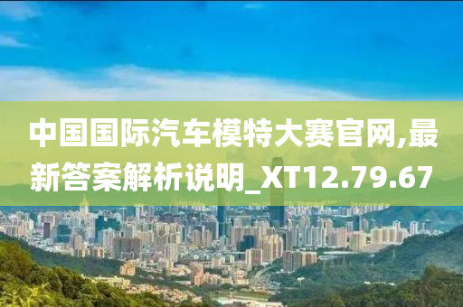 中国国际汽车模特大赛官网,最新答案解析说明_XT12.79.67