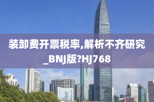 装卸费开票税率,解析不齐研究_BNJ版?HJ768