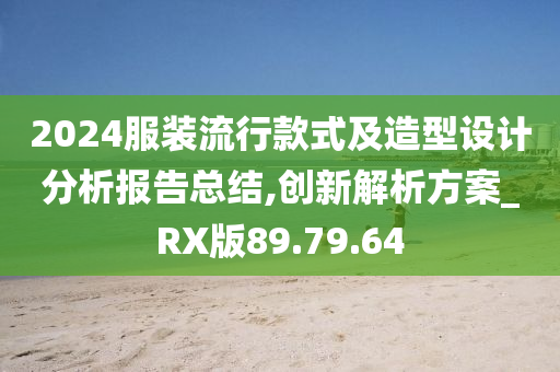 2024服装流行款式及造型设计分析报告总结,创新解析方案_RX版89.79.64