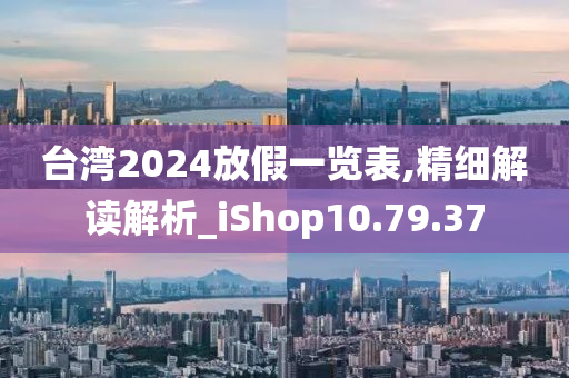 台湾2024放假一览表,精细解读解析_iShop10.79.37