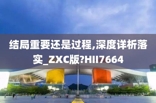 结局重要还是过程,深度详析落实_ZXC版?HII7664