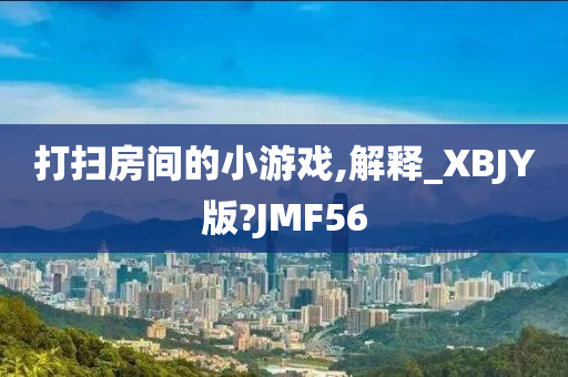 打扫房间的小游戏,解释_XBJY版?JMF56