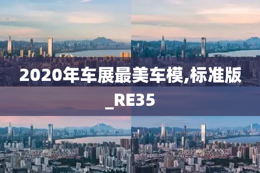 2020年车展最美车模,标准版_RE35