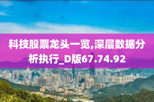 科技股票龙头一览,深层数据分析执行_D版67.74.92