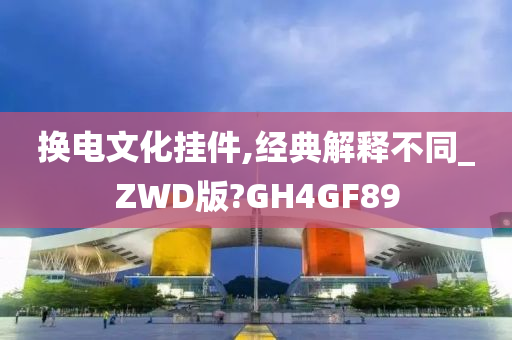 换电文化挂件,经典解释不同_ZWD版?GH4GF89