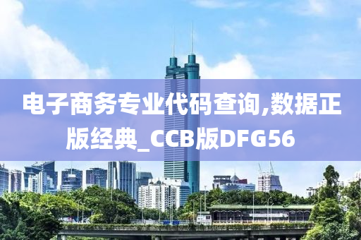 电子商务专业代码查询,数据正版经典_CCB版DFG56