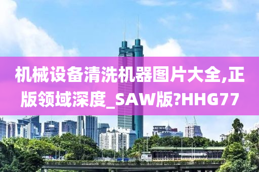 机械设备清洗机器图片大全,正版领域深度_SAW版?HHG77