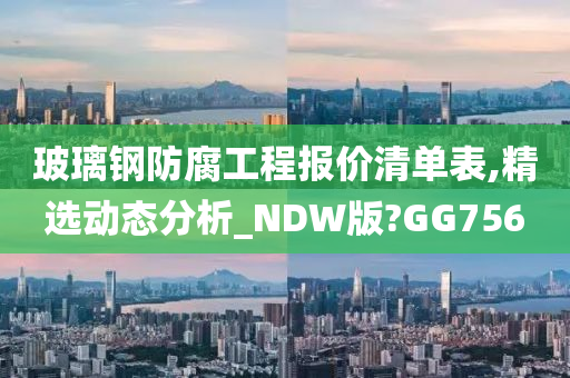 玻璃钢防腐工程报价清单表,精选动态分析_NDW版?GG756