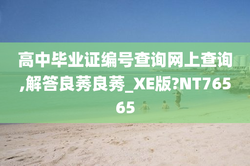 高中毕业证编号查询网上查询,解答良莠良莠_XE版?NT76565