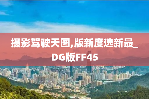 摄影驾驶天图,版新度选新最_DG版FF45