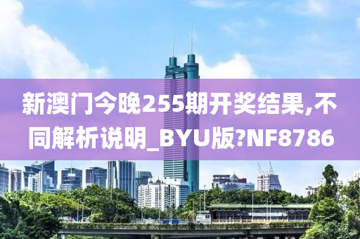 新澳门今晚255期开奖结果,不同解析说明_BYU版?NF8786