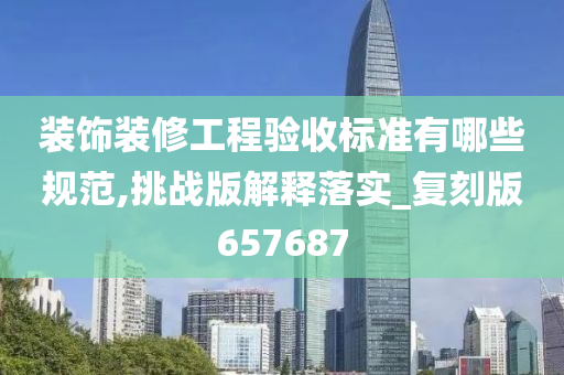 装饰装修工程验收标准有哪些规范,挑战版解释落实_复刻版657687