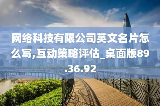 网络科技有限公司英文名片怎么写,互动策略评估_桌面版89.36.92