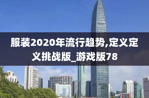 服装2020年流行趋势,定义定义挑战版_游戏版78