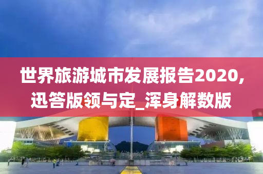 世界旅游城市发展报告2020,迅答版领与定_浑身解数版