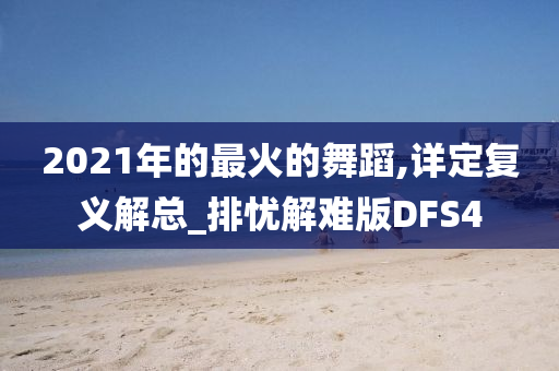 2021年的最火的舞蹈,详定复义解总_排忧解难版DFS4