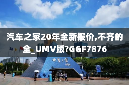 汽车之家20年全新报价,不齐的全_UMV版?GGF7876