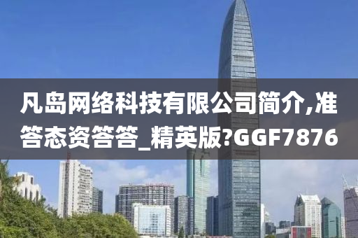 凡岛网络科技有限公司简介,准答态资答答_精英版?GGF7876