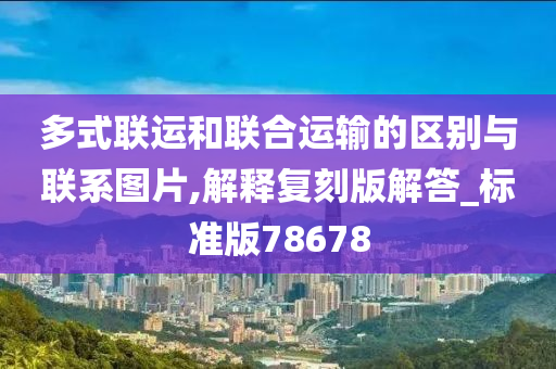 多式联运和联合运输的区别与联系图片,解释复刻版解答_标准版78678