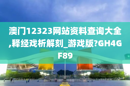 澳门12323网站资料查询大全,释经戏析解刻_游戏版?GH4GF89