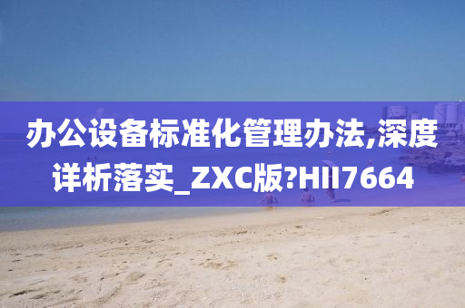 办公设备标准化管理办法,深度详析落实_ZXC版?HII7664