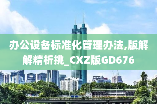 办公设备标准化管理办法,版解解精析挑_CXZ版GD676