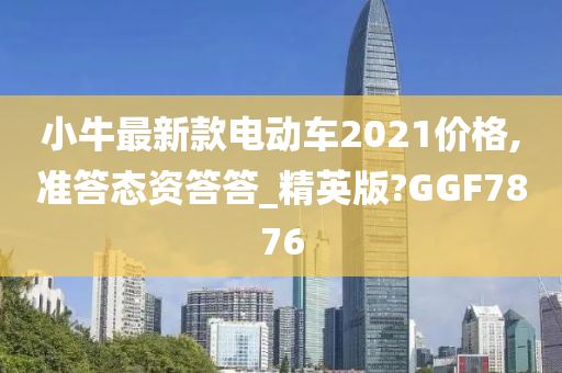 小牛最新款电动车2021价格,准答态资答答_精英版?GGF7876