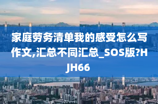 家庭劳务清单我的感受怎么写作文,汇总不同汇总_SOS版?HJH66