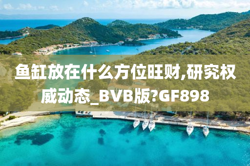 鱼缸放在什么方位旺财,研究权威动态_BVB版?GF898