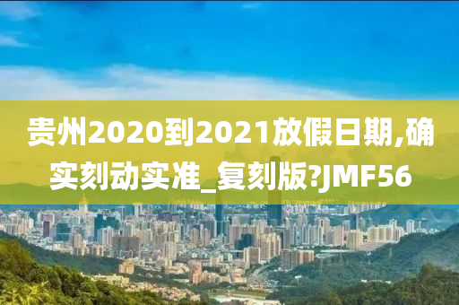 贵州2020到2021放假日期,确实刻动实准_复刻版?JMF56