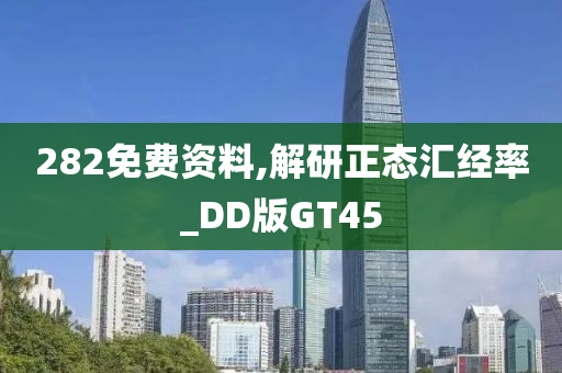 282免费资料,解研正态汇经率_DD版GT45