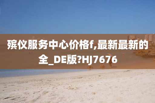 殡仪服务中心价格f,最新最新的全_DE版?HJ7676