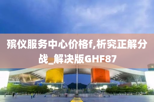 殡仪服务中心价格f,析究正解分战_解决版GHF87