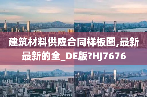 建筑材料供应合同样板图,最新最新的全_DE版?HJ7676