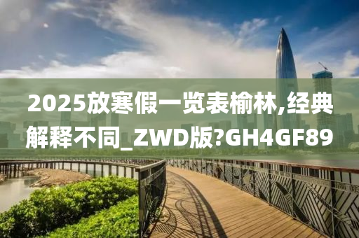 2025放寒假一览表榆林,经典解释不同_ZWD版?GH4GF89