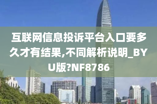 互联网信息投诉平台入口要多久才有结果,不同解析说明_BYU版?NF8786