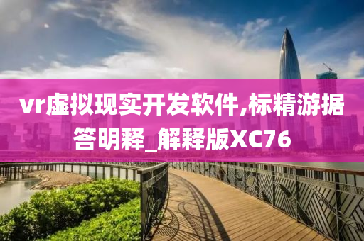 vr虚拟现实开发软件,标精游据答明释_解释版XC76